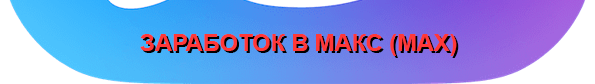 Заработок в Max Заработок в Макс